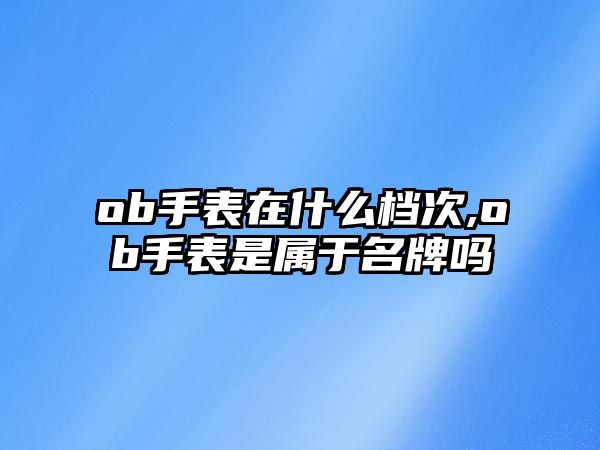 ob手表在什么檔次,ob手表是屬于名牌嗎