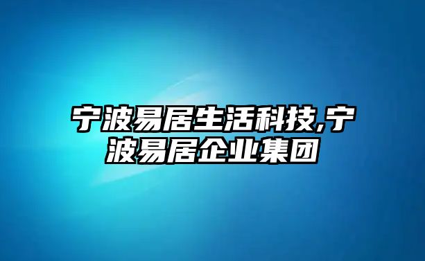 寧波易居生活科技,寧波易居企業集團