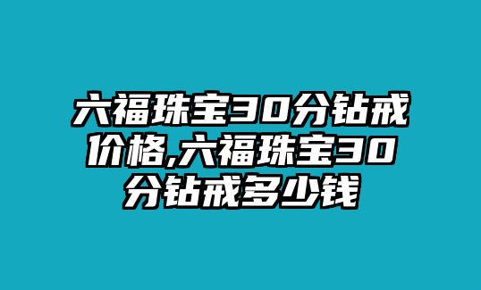 六福珠寶30分鉆戒價格,六福珠寶30分鉆戒多少錢