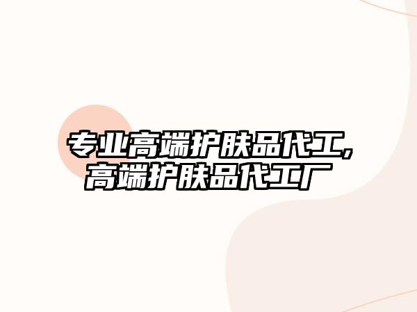 專業高端護膚品代工,高端護膚品代工廠