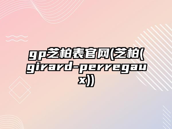 gp芝柏表官網(芝柏(girard-perregaux))