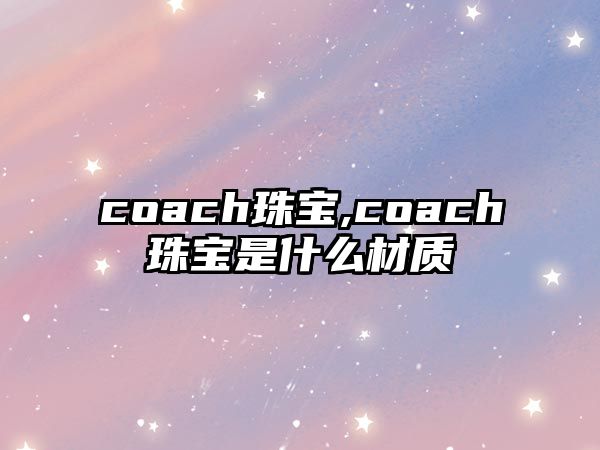 coach珠寶,coach珠寶是什么材質