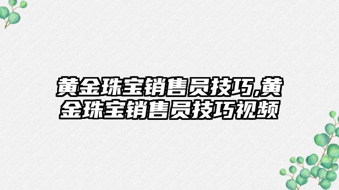 黃金珠寶銷售員技巧,黃金珠寶銷售員技巧視頻