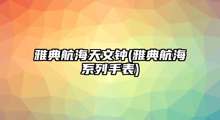 雅典航海天文鐘(雅典航海系列手表)