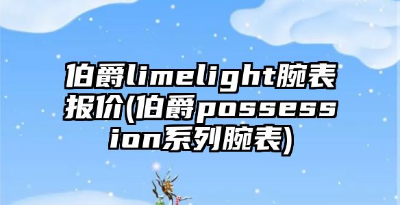 伯爵limelight腕表報價(伯爵possession系列腕表)