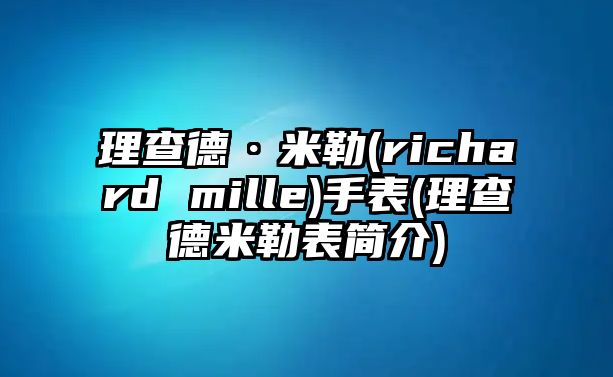 理查德·米勒(richard mille)手表(理查德米勒表簡介)