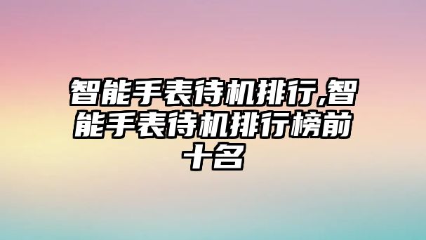 智能手表待機排行,智能手表待機排行榜前十名