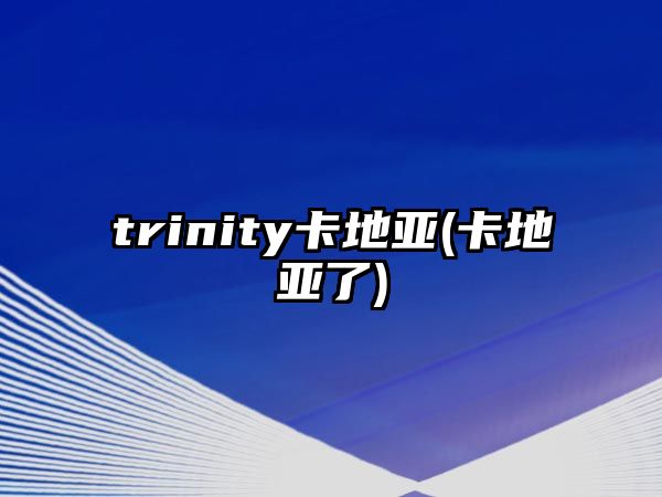 trinity卡地亞(卡地亞了)