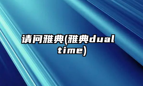 請問雅典(雅典dual time)