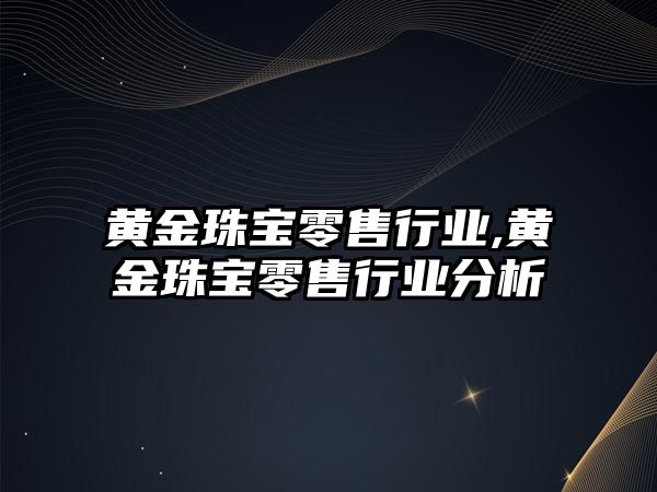 黃金珠寶零售行業,黃金珠寶零售行業分析