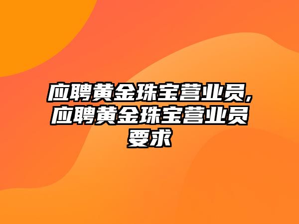 應(yīng)聘黃金珠寶營業(yè)員,應(yīng)聘黃金珠寶營業(yè)員要求