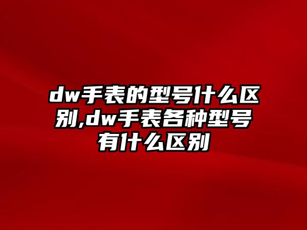 dw手表的型號什么區別,dw手表各種型號有什么區別