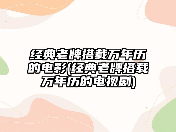 經典老牌搭載萬年歷的電影(經典老牌搭載萬年歷的電視劇)