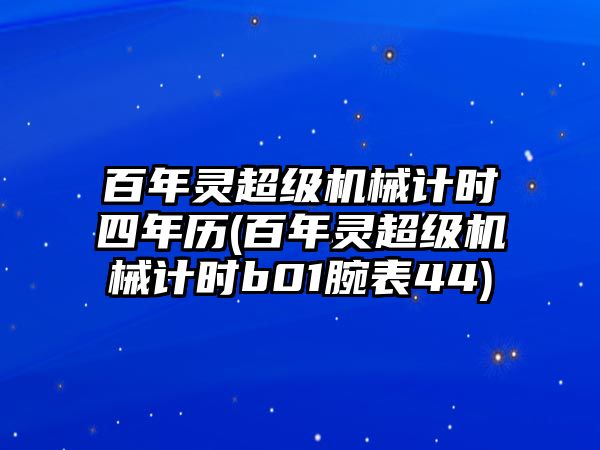 百年靈超級機械計時四年歷(百年靈超級機械計時b01腕表44)