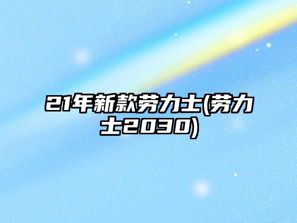 21年新款勞力士(勞力士2030)