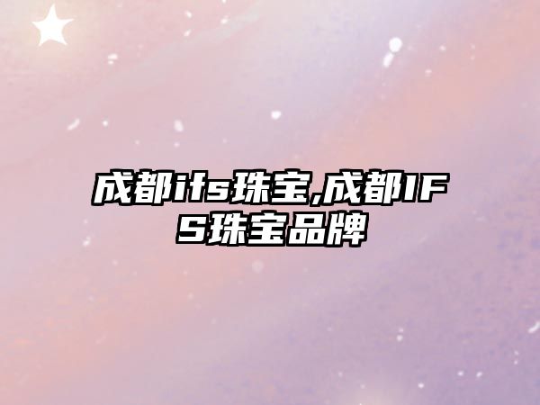 成都ifs珠寶,成都IFS珠寶品牌