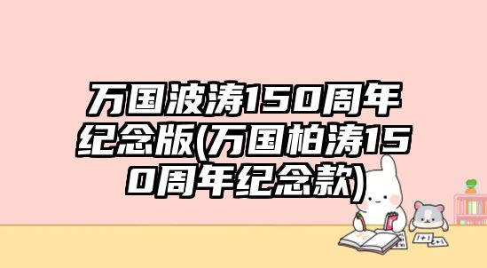 萬國波濤150周年紀念版(萬國柏濤150周年紀念款)