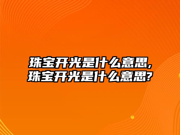 珠寶開光是什么意思,珠寶開光是什么意思?