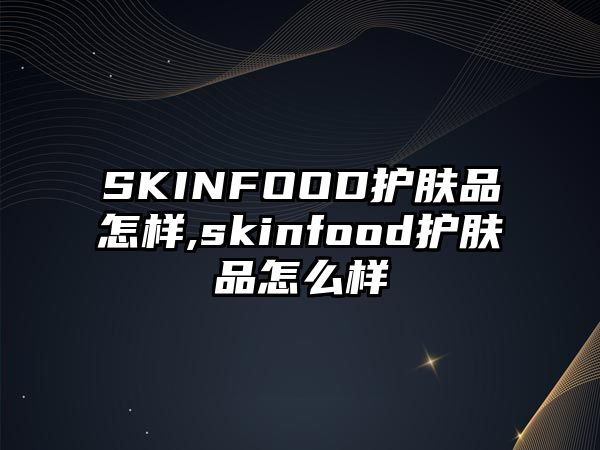 SKINFOOD護膚品怎樣,skinfood護膚品怎么樣