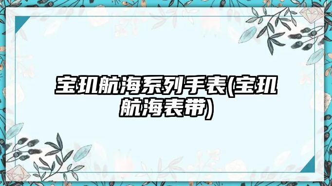 寶璣航海系列手表(寶璣航海表帶)