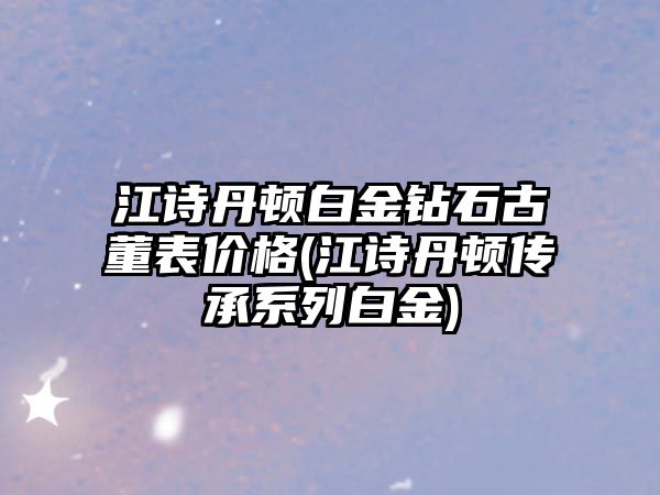 江詩丹頓白金鉆石古董表價格(江詩丹頓傳承系列白金)