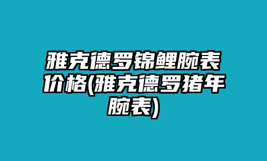 雅克德羅錦鯉腕表價格(雅克德羅豬年腕表)