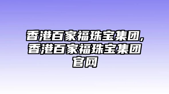 香港百家福珠寶集團,香港百家福珠寶集團官網