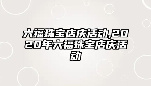 六福珠寶店慶活動,2020年六福珠寶店慶活動