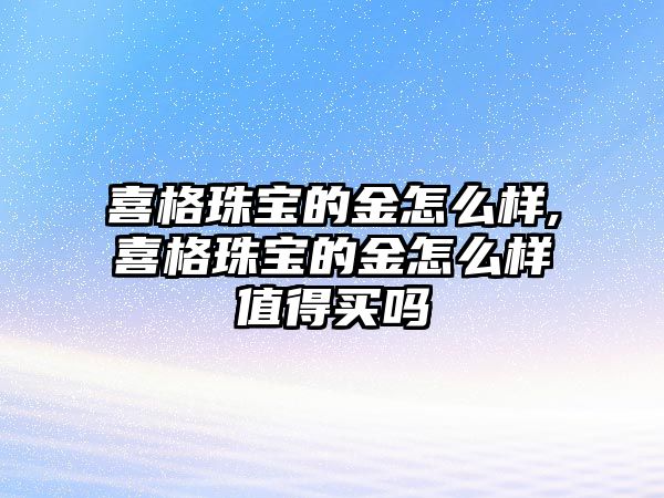 喜格珠寶的金怎么樣,喜格珠寶的金怎么樣值得買嗎