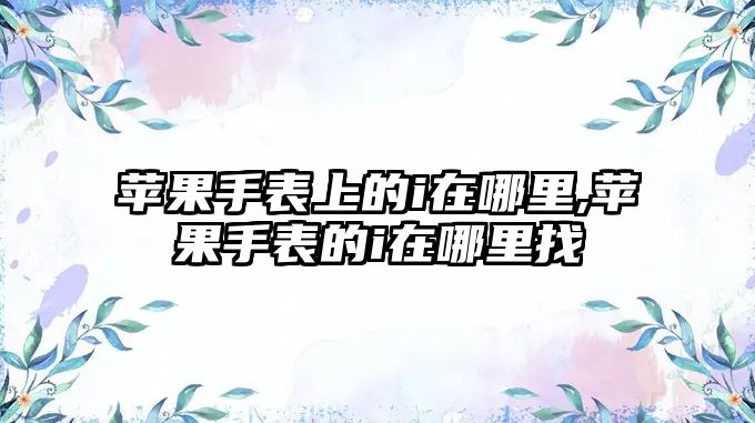 蘋果手表上的i在哪里,蘋果手表的i在哪里找