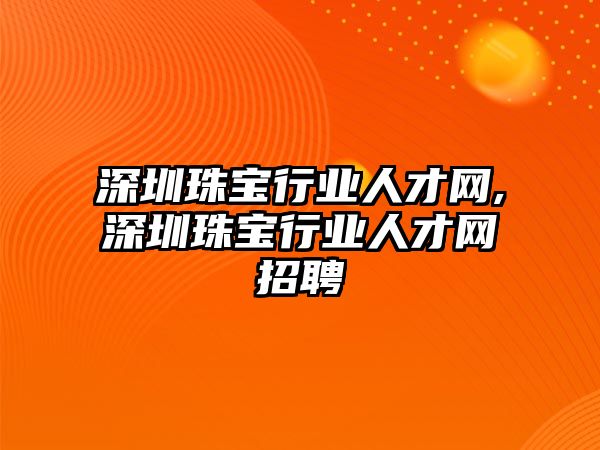 深圳珠寶行業人才網,深圳珠寶行業人才網招聘