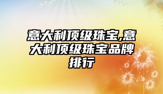 意大利頂級珠寶,意大利頂級珠寶品牌排行