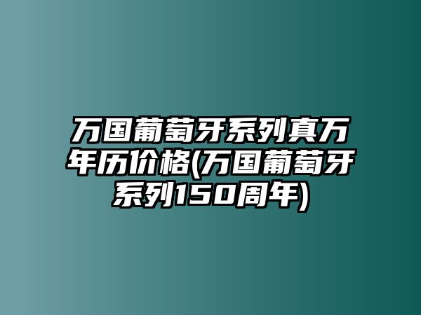 萬國葡萄牙系列真萬年歷價格(萬國葡萄牙系列150周年)