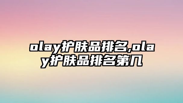 olay護膚品排名,olay護膚品排名第幾