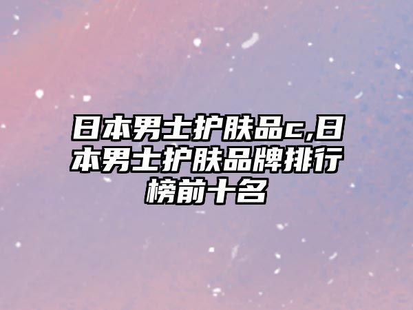 日本男士護膚品c,日本男士護膚品牌排行榜前十名