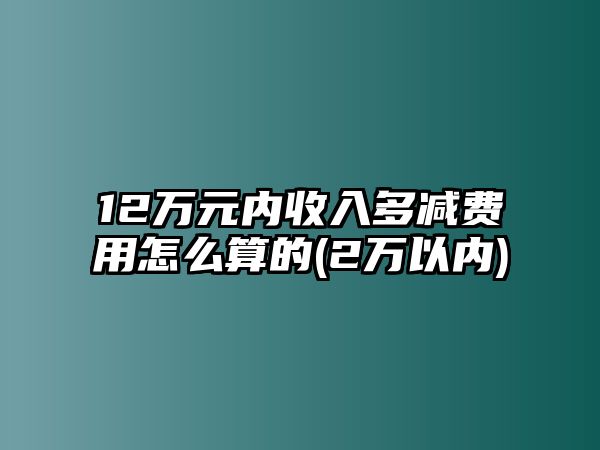 12萬元內收入多減費用怎么算的(2萬以內)