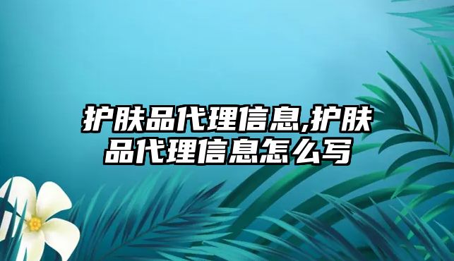 護膚品代理信息,護膚品代理信息怎么寫