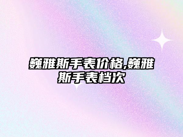 巍雅斯手表價(jià)格,巍雅斯手表檔次