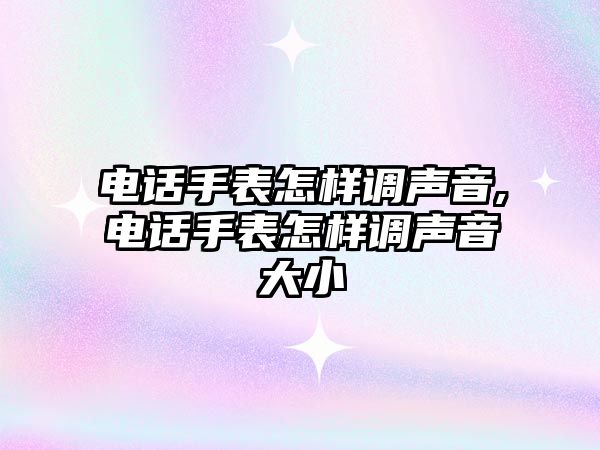 電話手表怎樣調聲音,電話手表怎樣調聲音大小