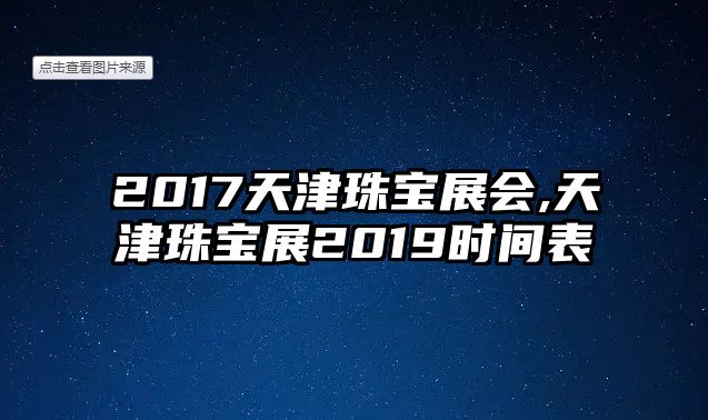 2017天津珠寶展會,天津珠寶展2019時間表