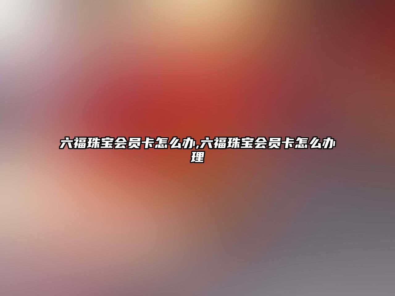 六福珠寶會員卡怎么辦,六福珠寶會員卡怎么辦理