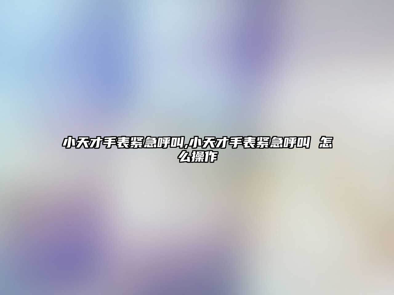 小天才手表緊急呼叫,小天才手表緊急呼叫 怎么操作