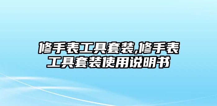 修手表工具套裝,修手表工具套裝使用說明書