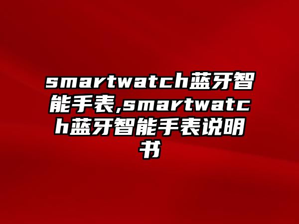 smartwatch藍牙智能手表,smartwatch藍牙智能手表說明書