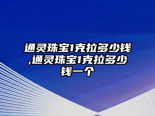 通靈珠寶1克拉多少錢,通靈珠寶1克拉多少錢一個