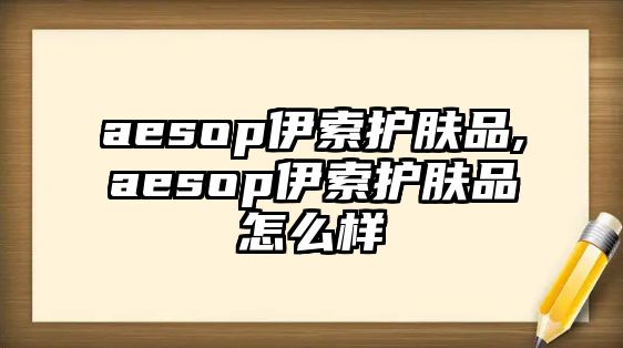 aesop伊索護膚品,aesop伊索護膚品怎么樣