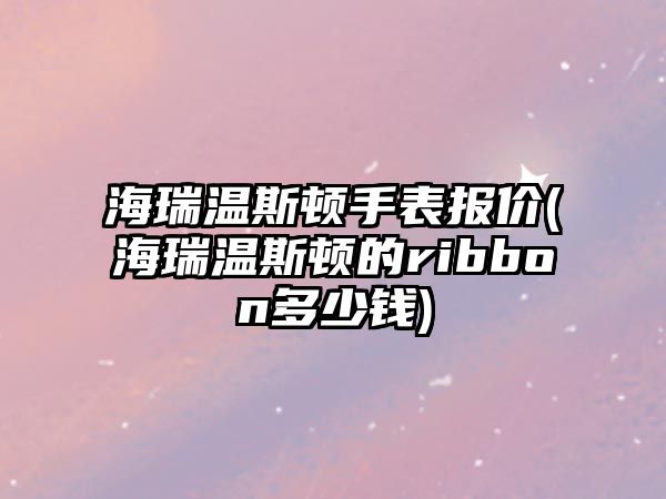 海瑞溫斯頓手表報價(海瑞溫斯頓的ribbon多少錢)