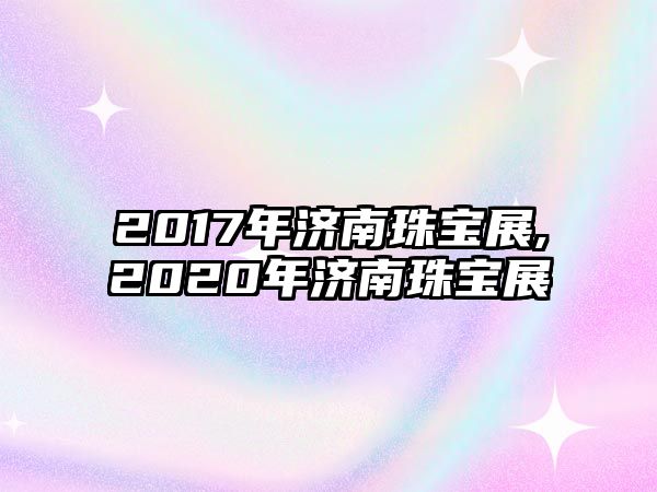 2017年濟(jì)南珠寶展,2020年濟(jì)南珠寶展