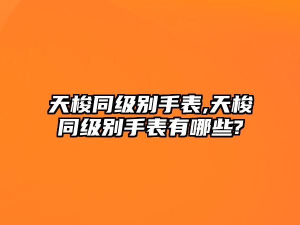 天梭同級別手表,天梭同級別手表有哪些?