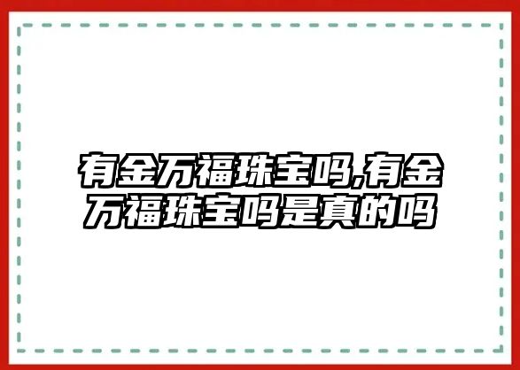 有金萬福珠寶嗎,有金萬福珠寶嗎是真的嗎